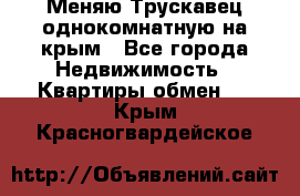 Меняю Трускавец однокомнатную на крым - Все города Недвижимость » Квартиры обмен   . Крым,Красногвардейское